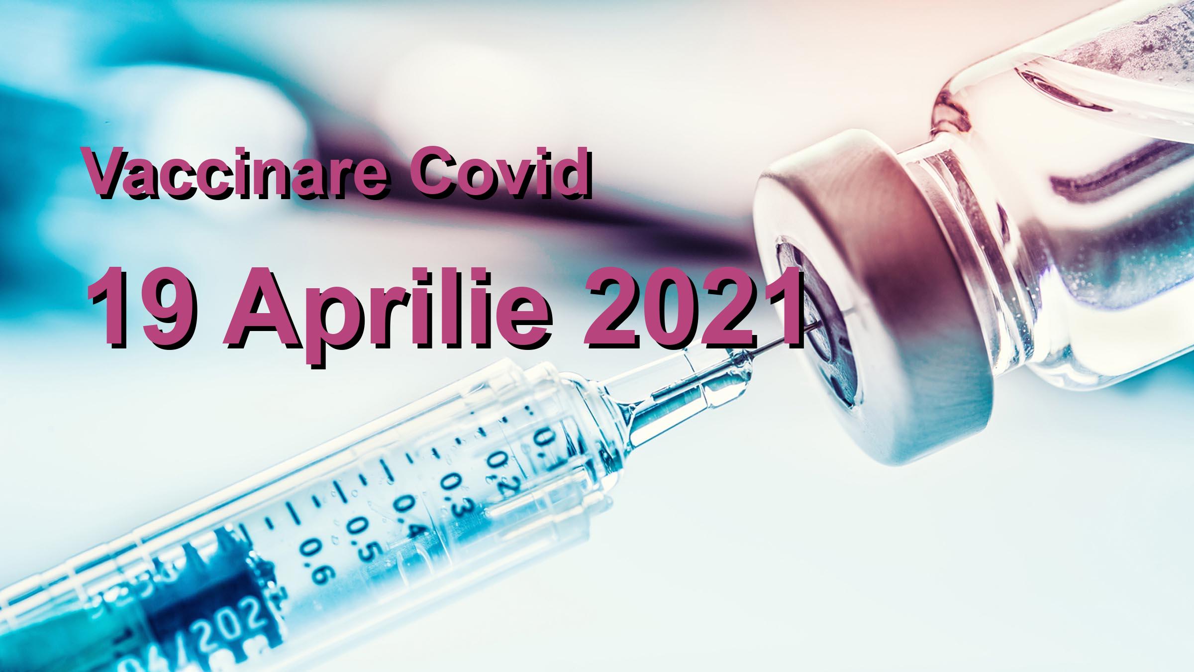 Campanie vaccinare Covid-19 pentru 19 Aprilie 2021: 75267 persoane vaccinate. | Vaccin Covid-19 Romania