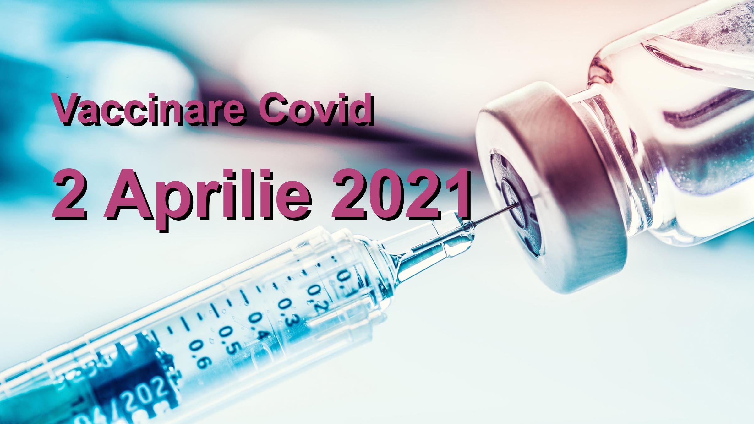 Campanie vaccinare Covid-19 pentru 2 Aprilie 2021: 57969 persoane vaccinate. | Vaccin Covid-19 Romania