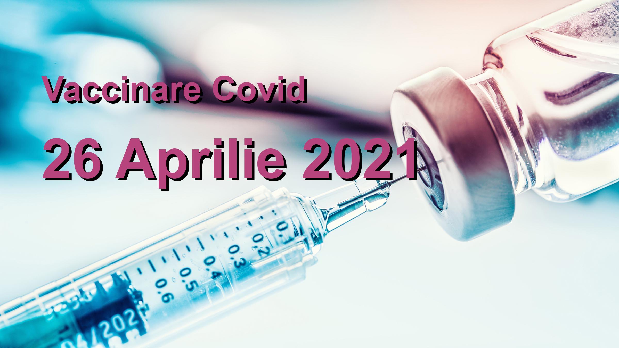 Campanie vaccinare Covid-19 pentru 26 Aprilie 2021: 80809 persoane vaccinate. | Vaccin Covid-19 Romania